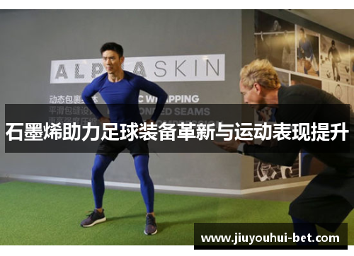 石墨烯助力足球装备革新与运动表现提升